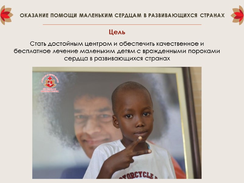 ОКАЗАНИЕ ПОМОЩИ МАЛЕНЬКИМ СЕРДЦАМ В РАЗВИВАЮЩИХСЯ СТРАНАХ Цель  Стать достойным центром и обеспечить